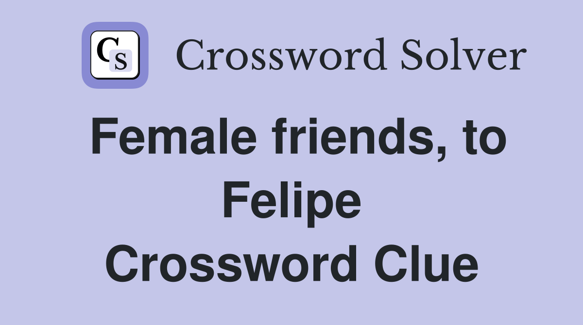 Female friends, to Felipe Crossword Clue