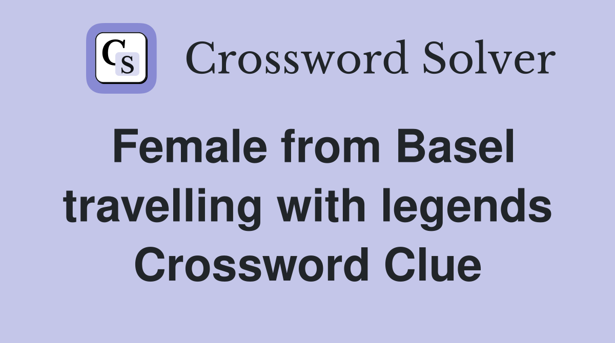 Female from Basel travelling with legends Crossword Clue