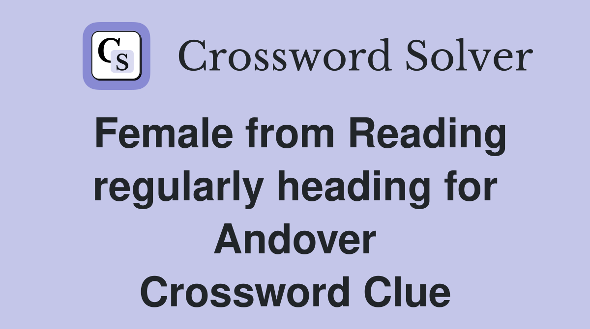 Female from Reading regularly heading for Andover Crossword Clue