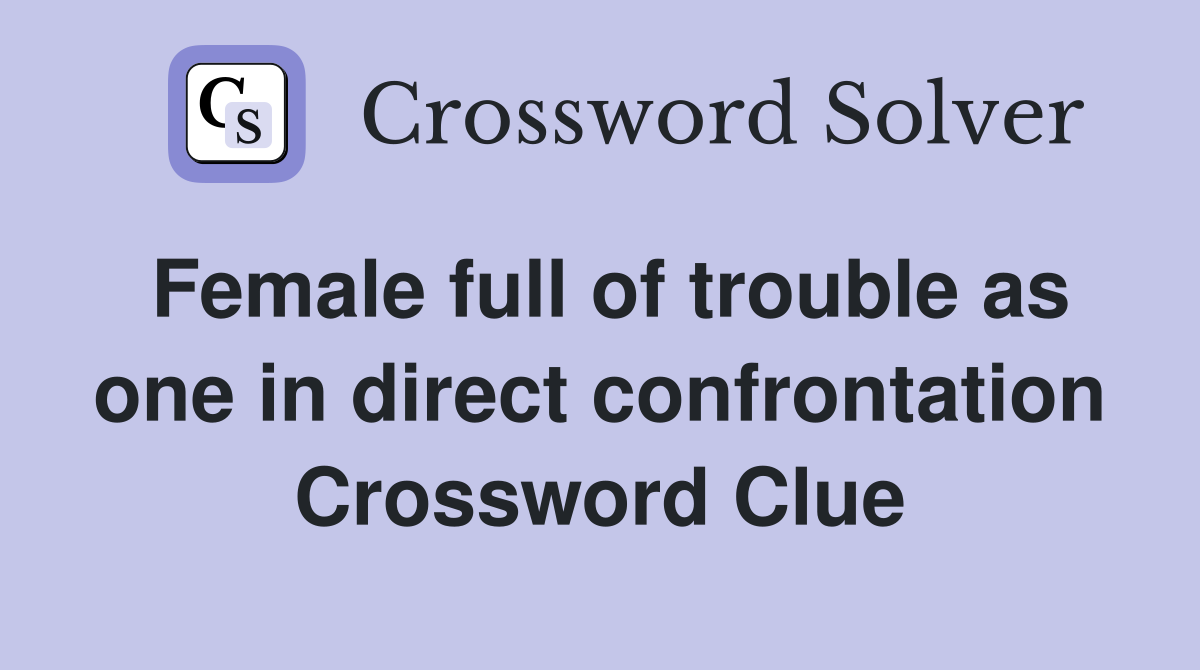Female full of trouble as one in direct confrontation Crossword Clue
