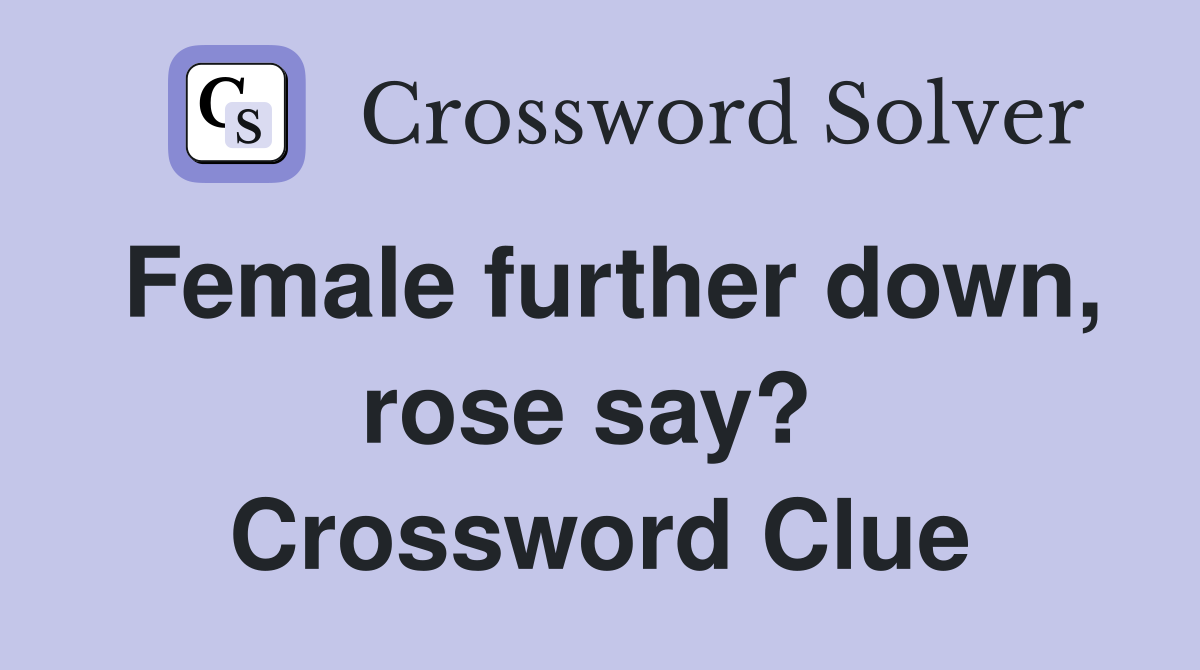 Female further down, rose say?  Crossword Clue