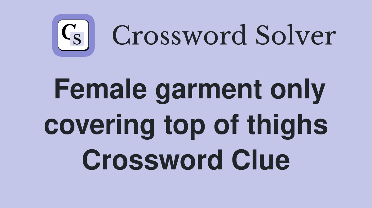 Female garment only covering top of thighs Crossword Clue