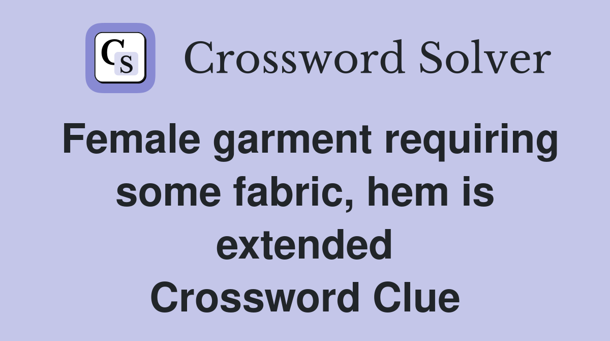 Female garment requiring some fabric, hem is extended Crossword Clue