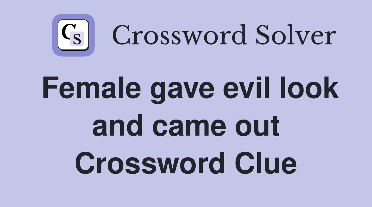 Female gave evil look and came out Crossword Clue
