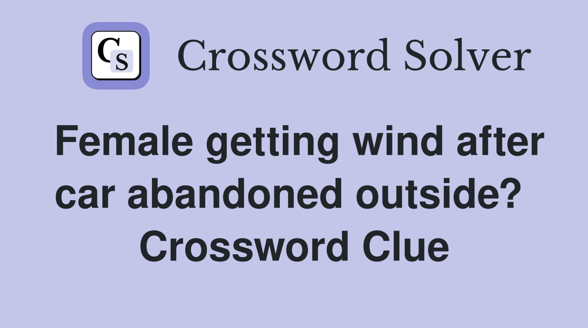 Female getting wind after car abandoned outside?  Crossword Clue