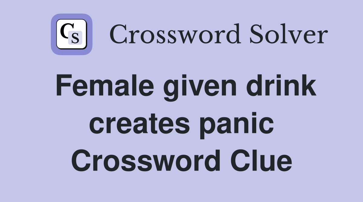 Female given drink creates panic Crossword Clue