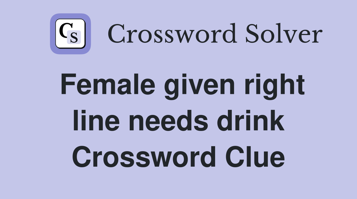 Female given right line needs drink Crossword Clue