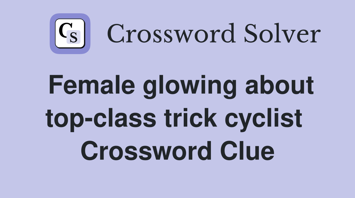 Female glowing about top-class trick cyclist  Crossword Clue