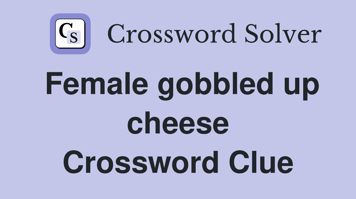 Female gobbled up cheese Crossword Clue