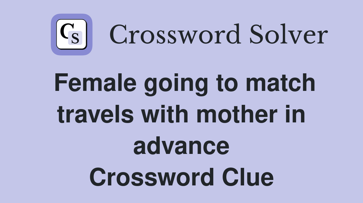 Female going to match travels with mother in advance Crossword Clue