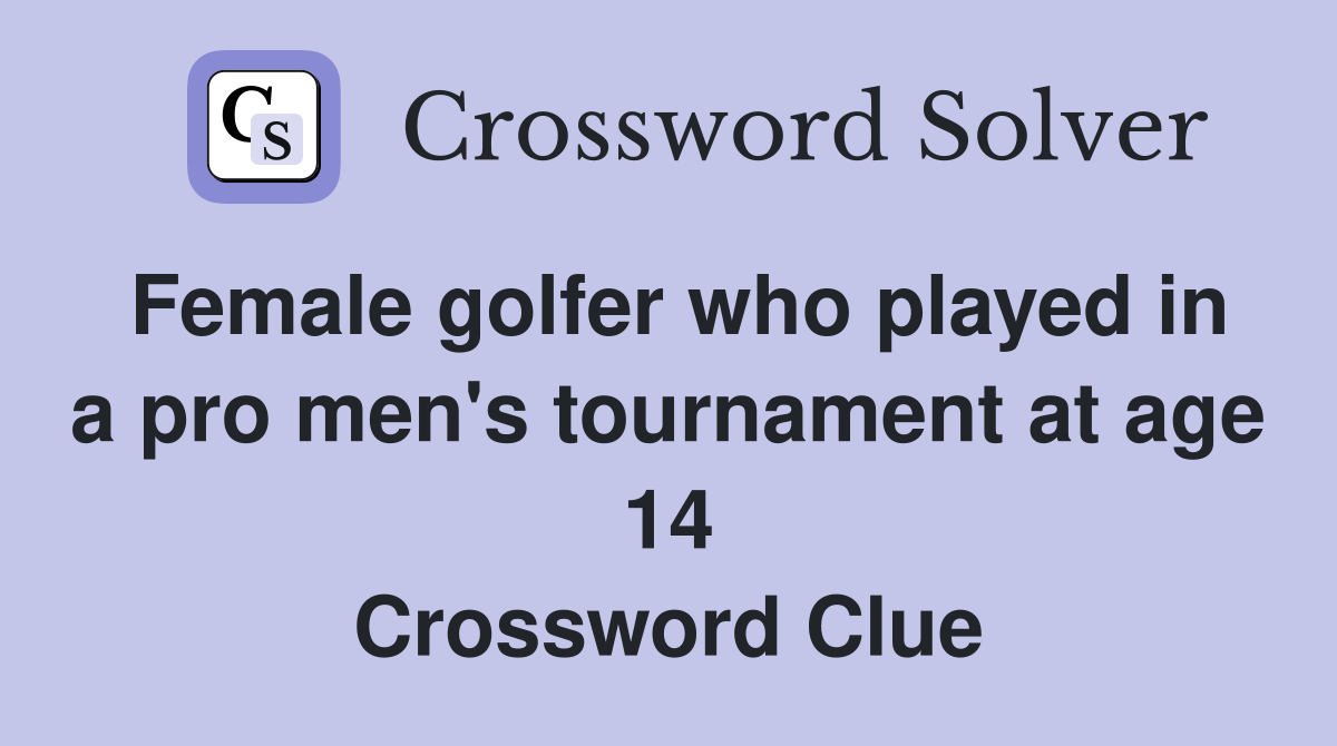 Female golfer who played in a pro men's tournament at age 14 Crossword Clue
