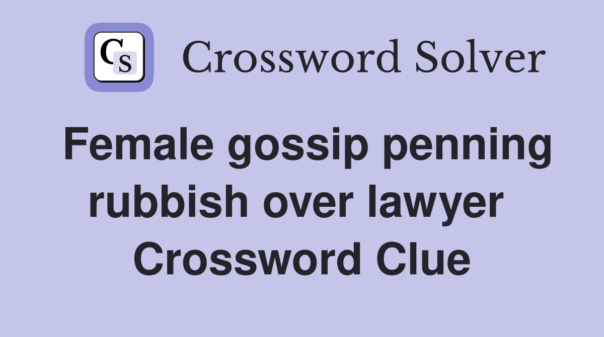 Female gossip penning rubbish over lawyer  Crossword Clue
