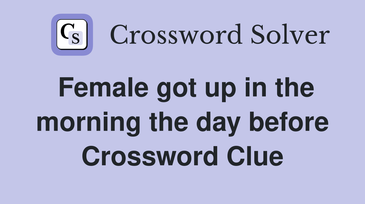 Female got up in the morning the day before Crossword Clue
