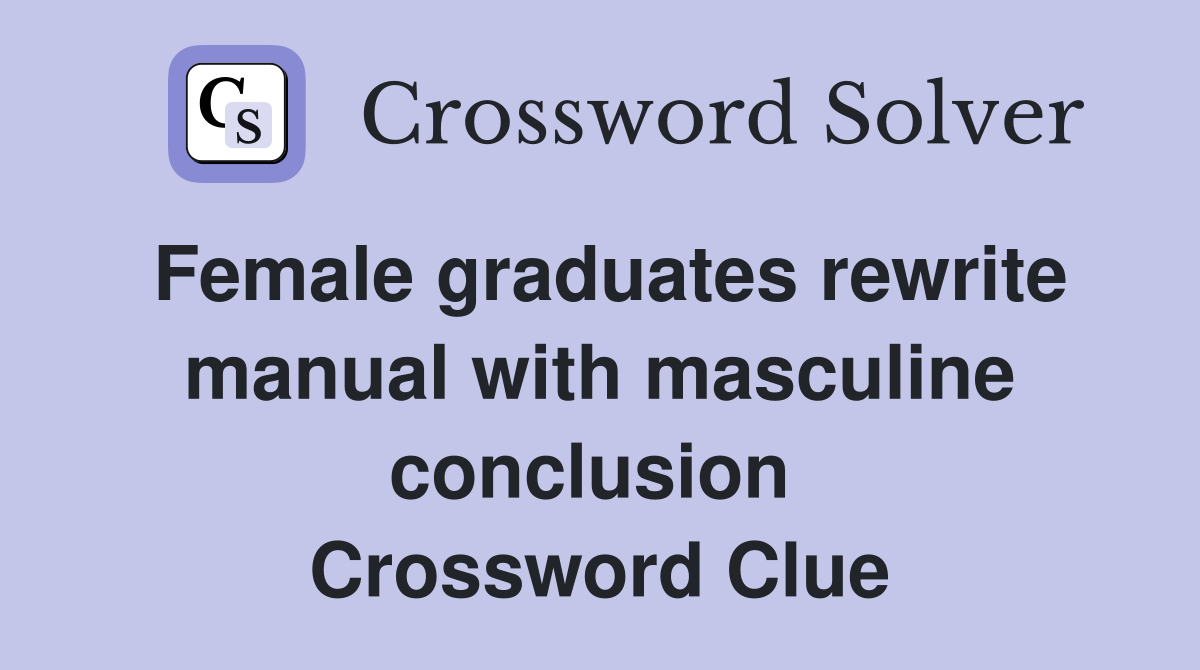 Female graduates rewrite manual with masculine conclusion  Crossword Clue