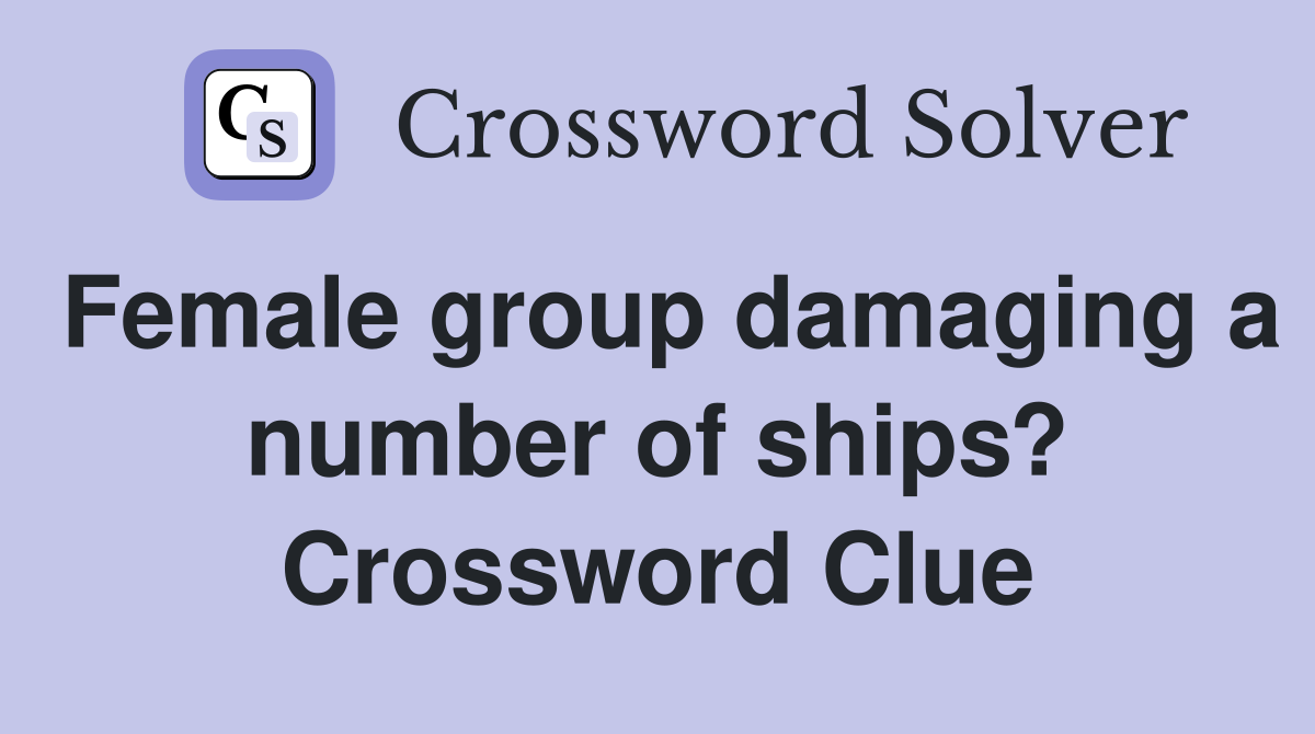 Female group damaging a number of ships? Crossword Clue