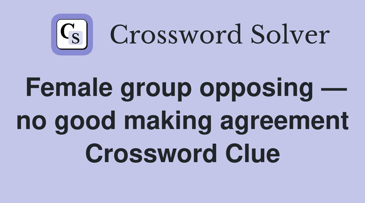 Female group opposing — no good making agreement Crossword Clue