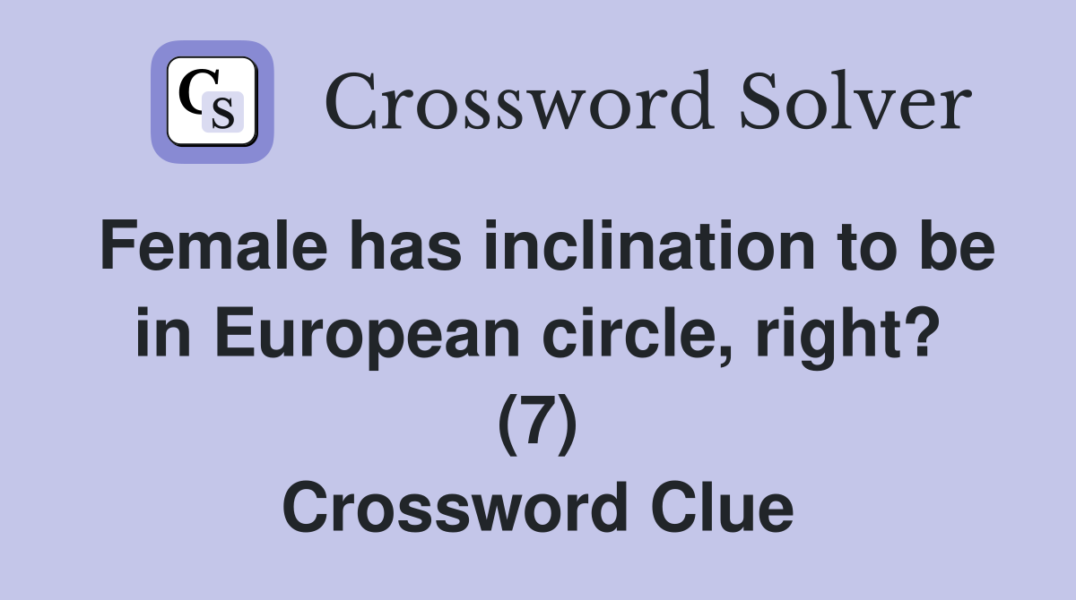 Female has inclination to be in European circle, right? (7) Crossword Clue