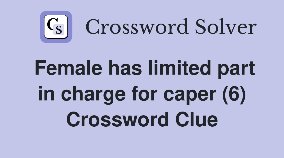 Female has limited part in charge for caper (6) Crossword Clue