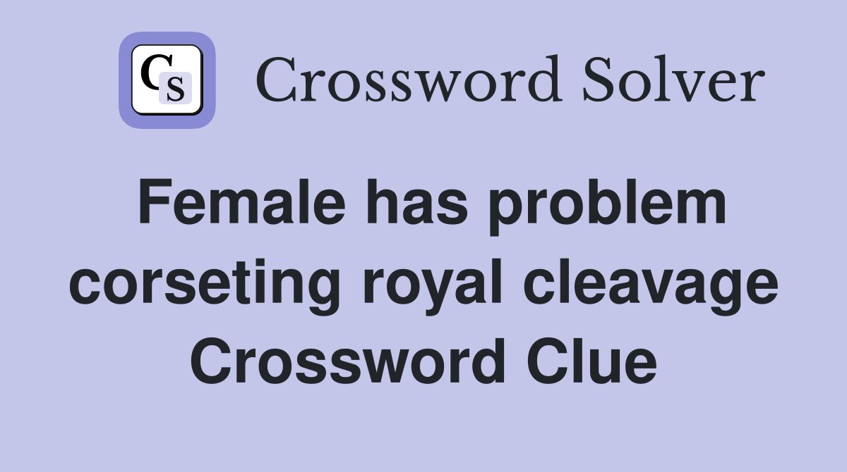 Female has problem corseting royal cleavage Crossword Clue