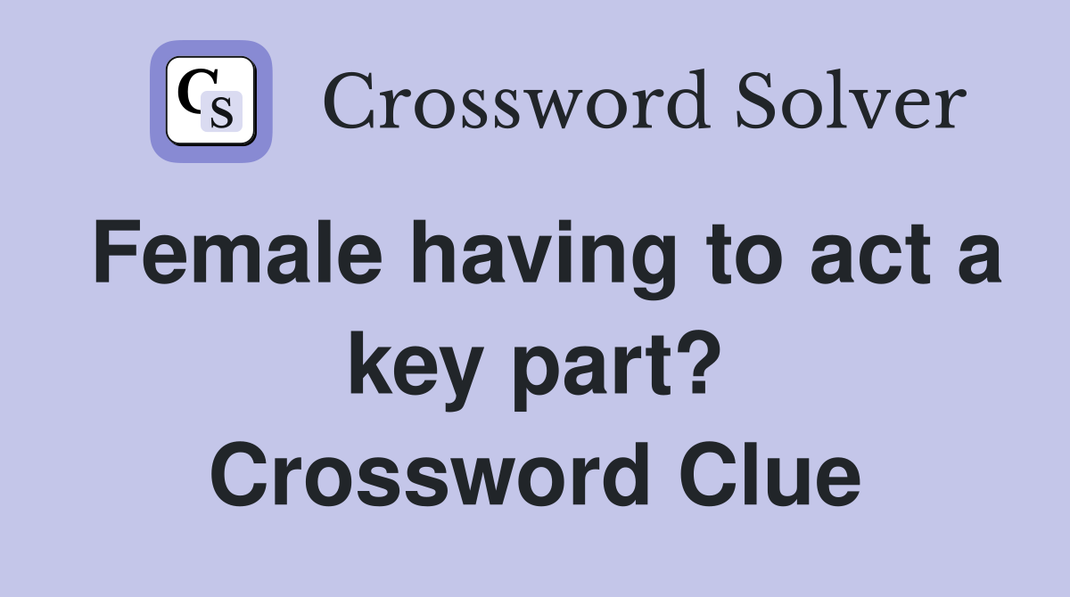 Female having to act a key part? Crossword Clue