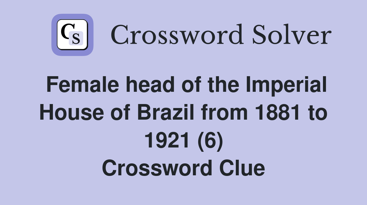 Female head of the Imperial House of Brazil from 1881 to 1921 (6) Crossword Clue