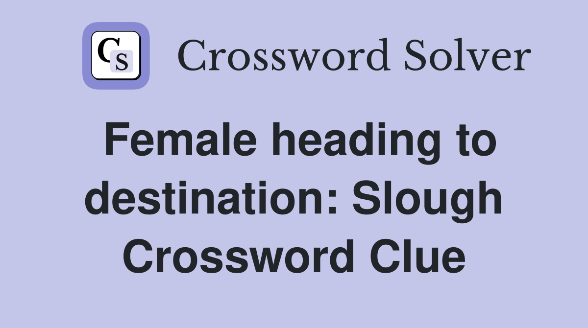 Female heading to destination: Slough Crossword Clue