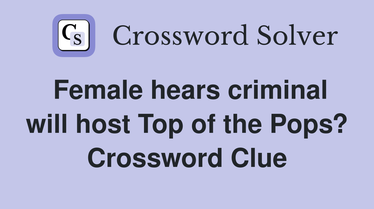 Female hears criminal will host Top of the Pops? Crossword Clue