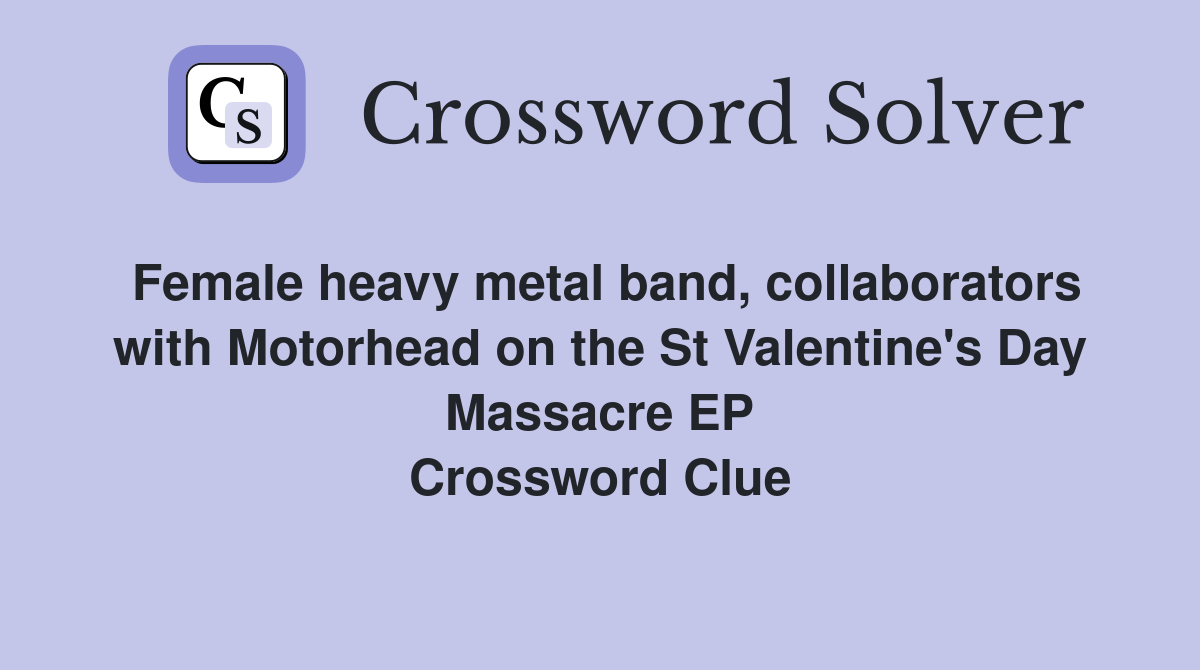 Female heavy metal band, collaborators with Motorhead on the St Valentine's Day Massacre EP Crossword Clue