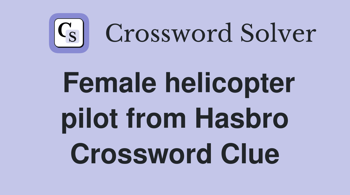 Female helicopter pilot from Hasbro Crossword Clue