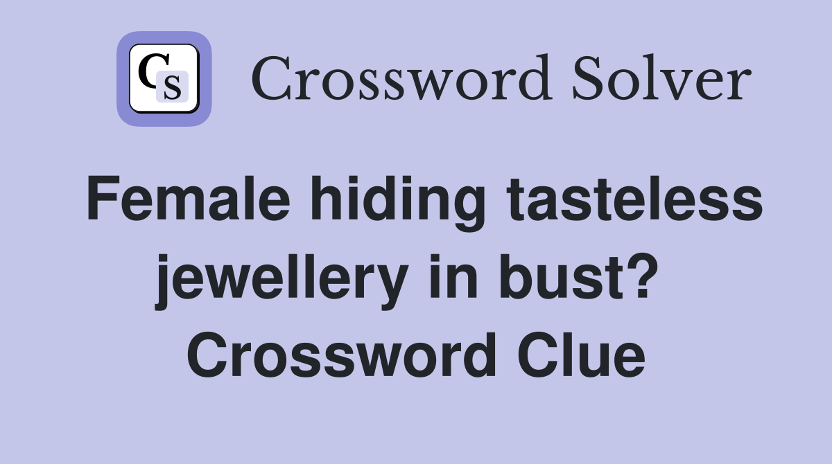 Female hiding tasteless jewellery in bust?  Crossword Clue
