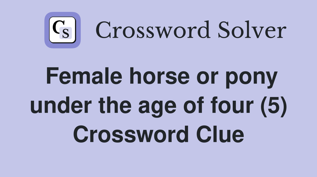 Female horse or pony under the age of four (5) Crossword Clue
