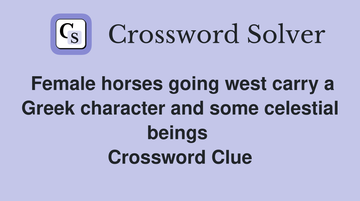 Female horses going west carry a Greek character and some celestial beings  Crossword Clue