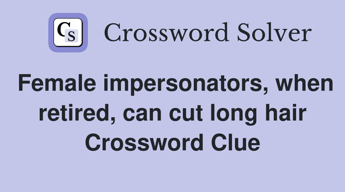 Female impersonators, when retired, can cut long hair Crossword Clue