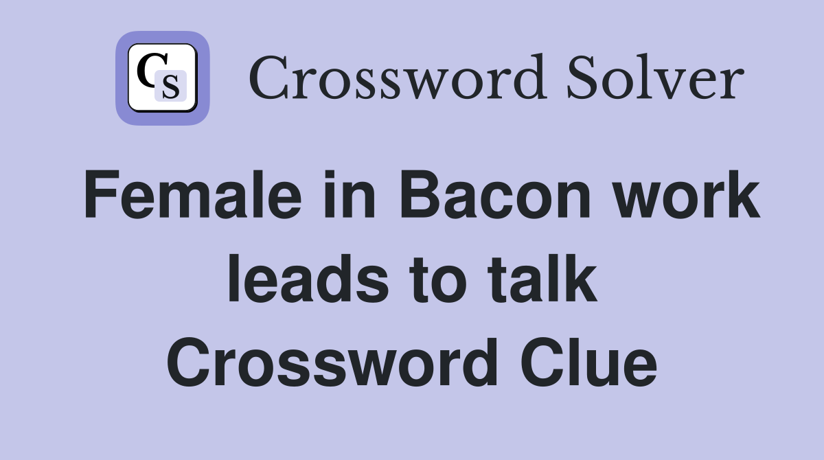 Female in Bacon work leads to talk Crossword Clue
