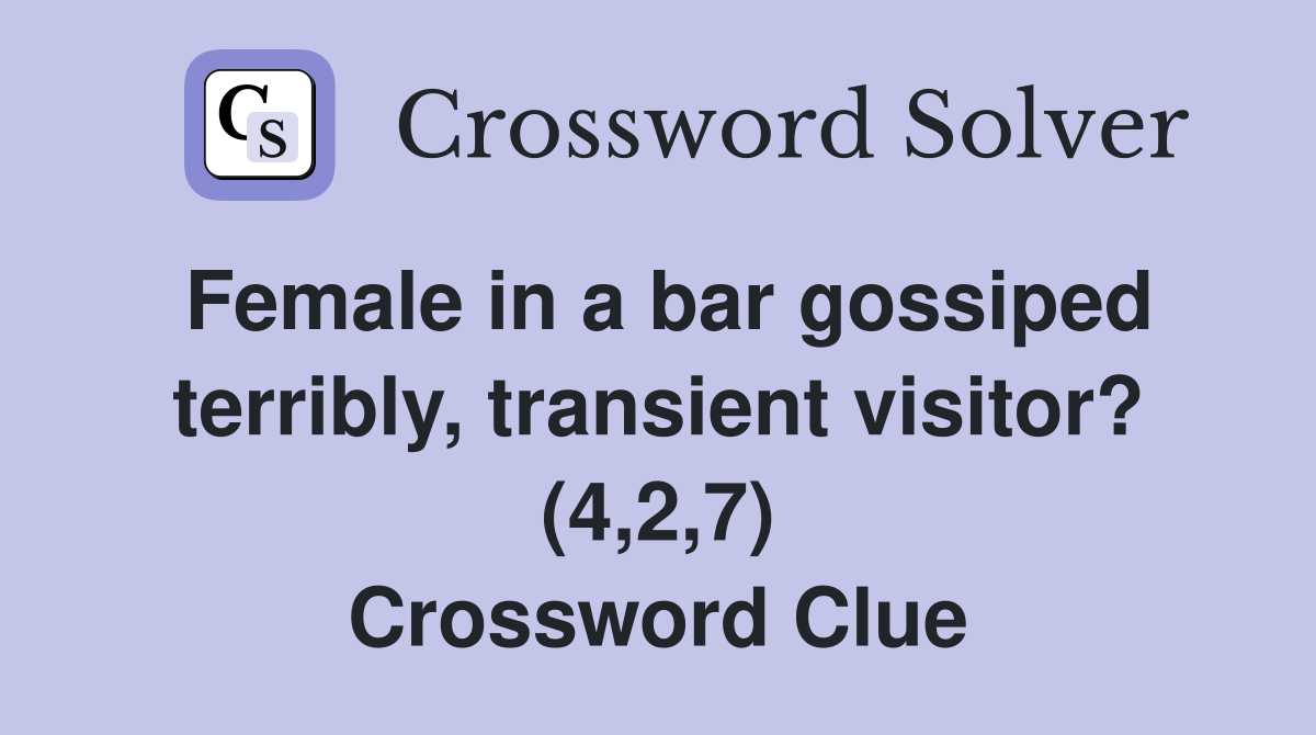 Female in a bar gossiped terribly, transient visitor? (4,2,7) Crossword Clue
