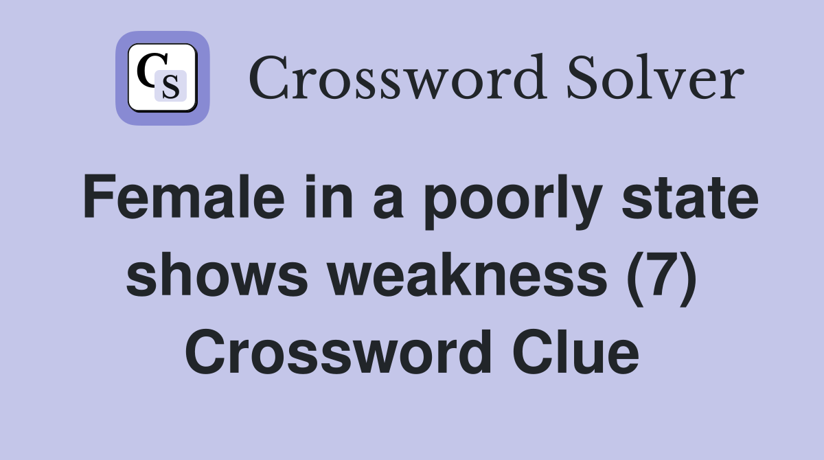 Female in a poorly state shows weakness (7) Crossword Clue