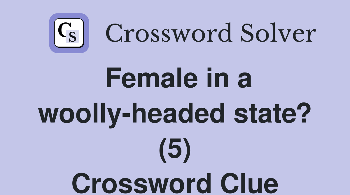 Female in a woolly-headed state? (5) Crossword Clue