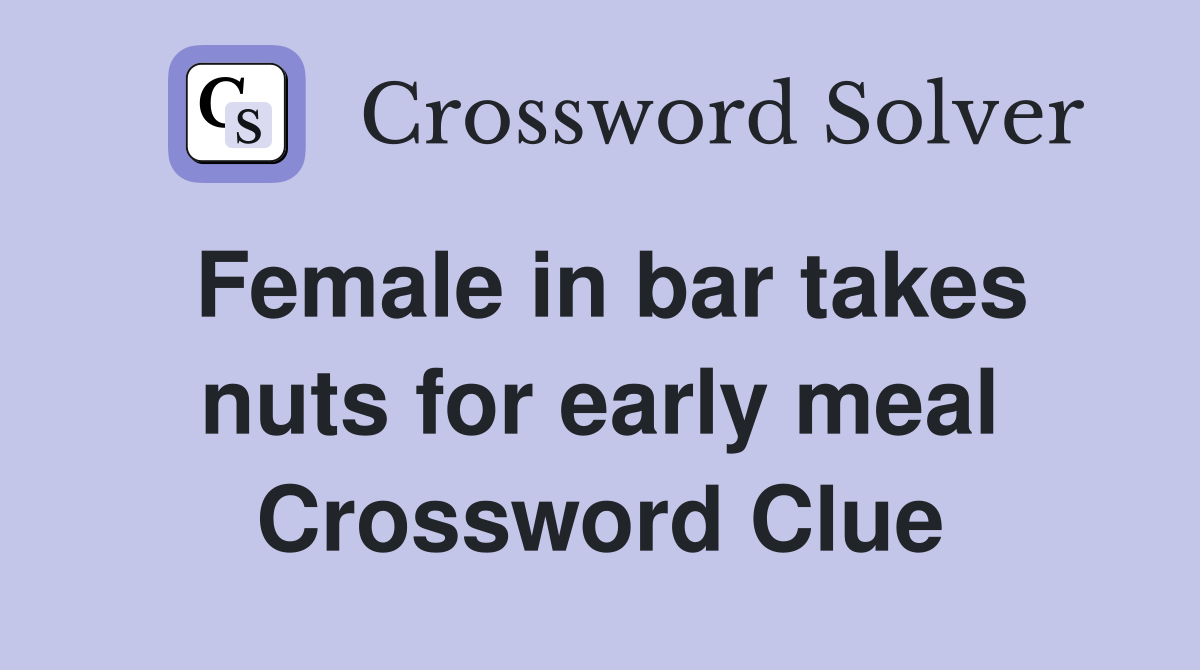 Female in bar takes nuts for early meal Crossword Clue