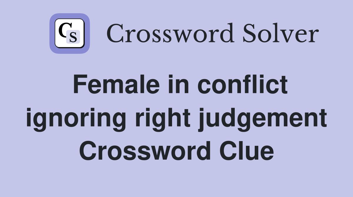 Female in conflict ignoring right judgement Crossword Clue