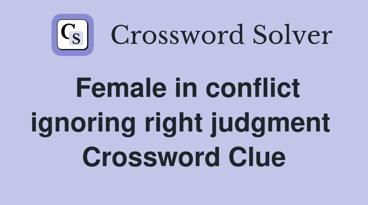 Female in conflict ignoring right judgment  Crossword Clue