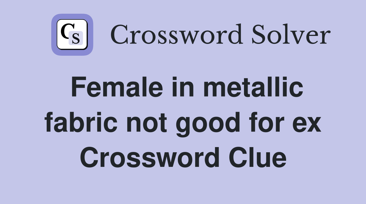 Female in metallic fabric not good for ex Crossword Clue