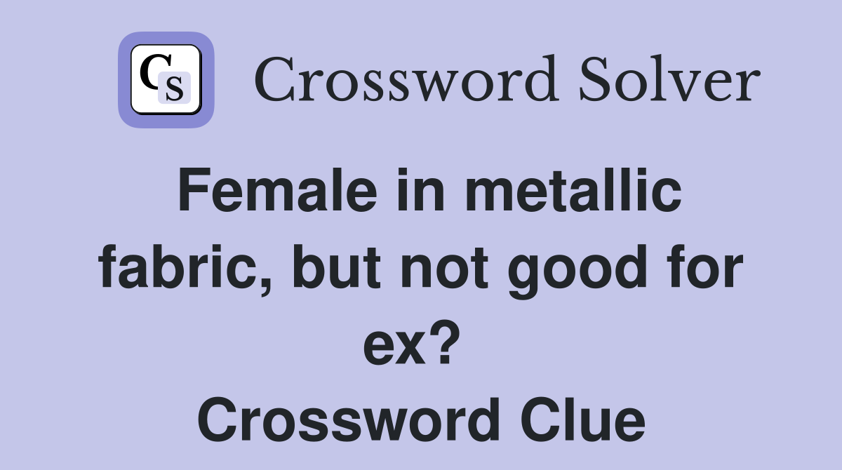 Female in metallic fabric, but not good for ex?  Crossword Clue