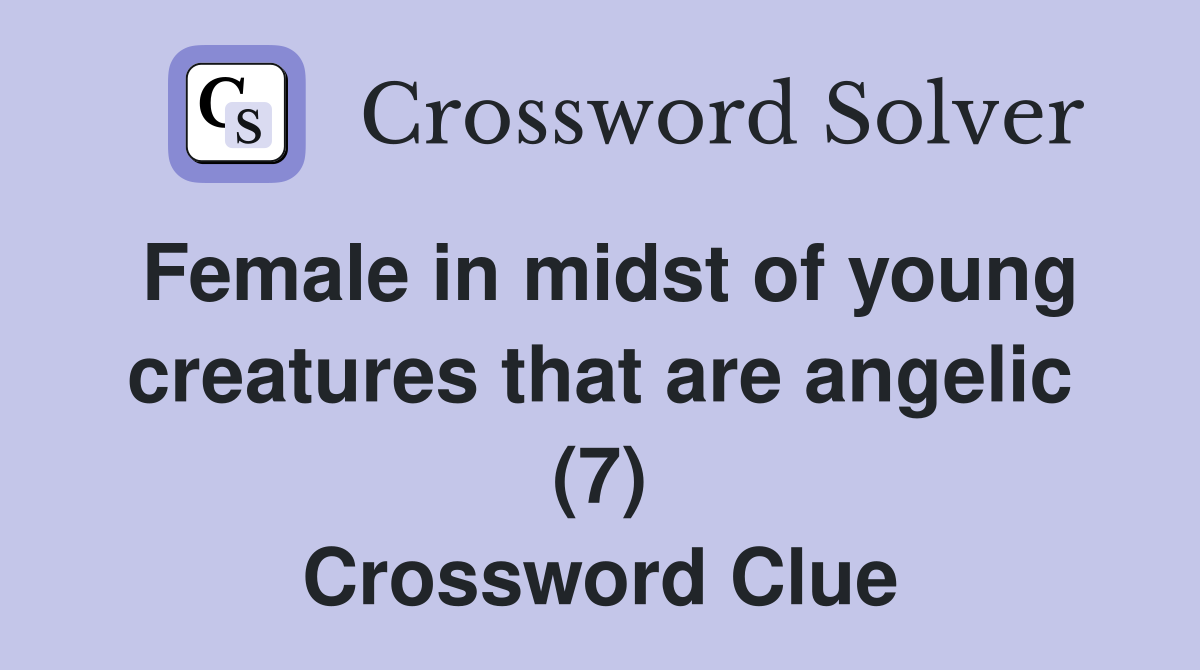 Female in midst of young creatures that are angelic (7) Crossword Clue