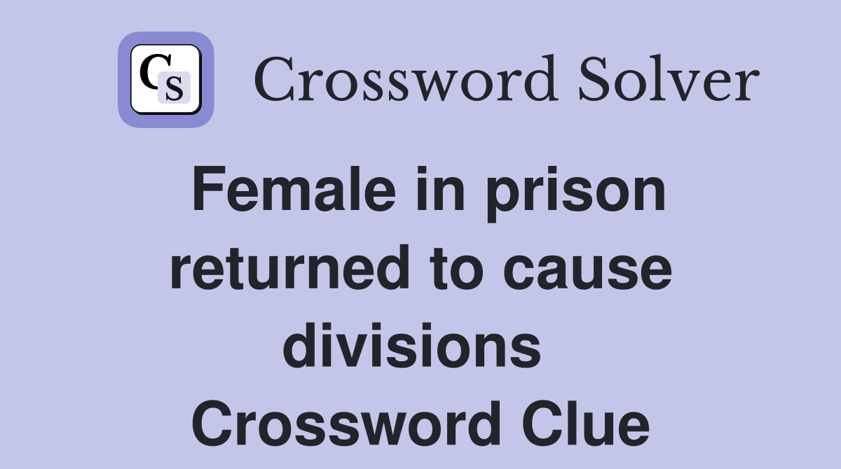 Female in prison returned to cause divisions  Crossword Clue