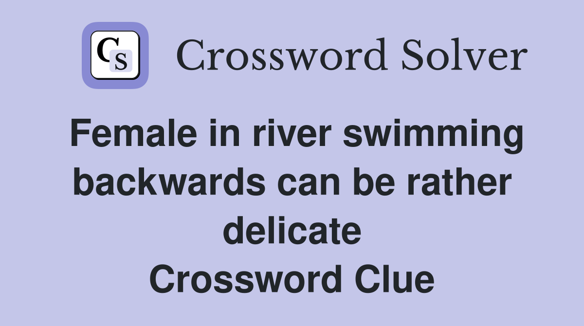 Female in river swimming backwards can be rather delicate Crossword Clue