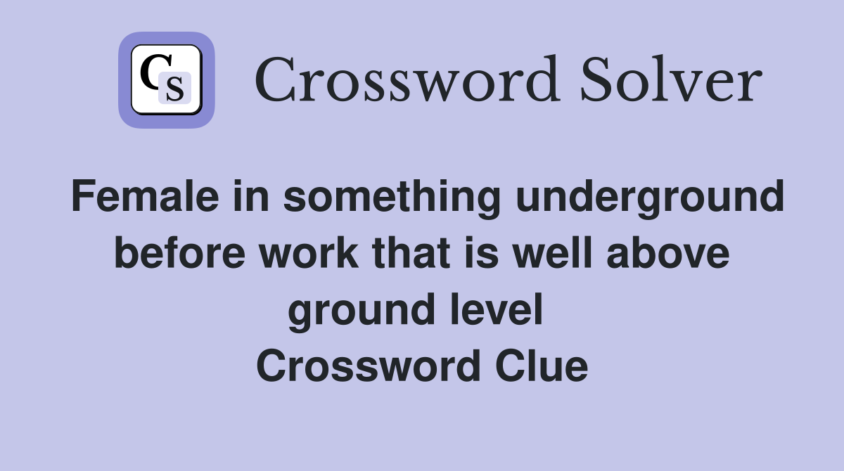 Female in something underground before work that is well above ground level  Crossword Clue