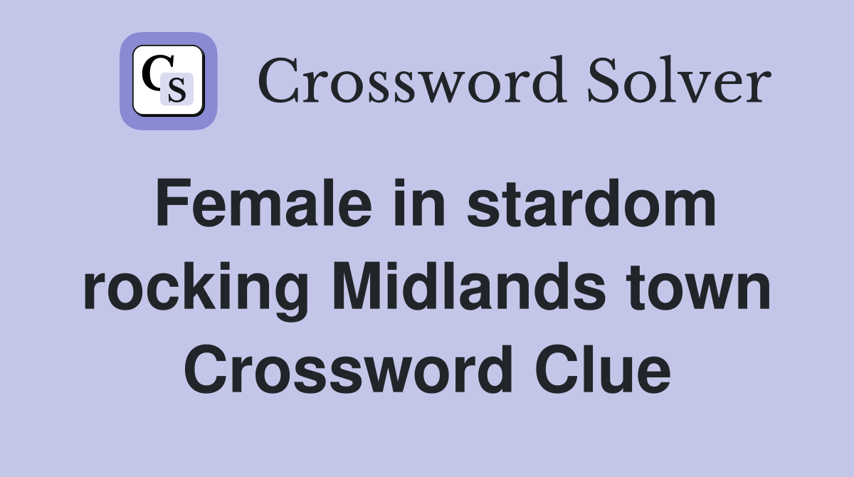Female in stardom rocking Midlands town Crossword Clue