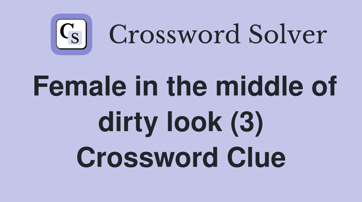 Female in the middle of dirty look (3) Crossword Clue