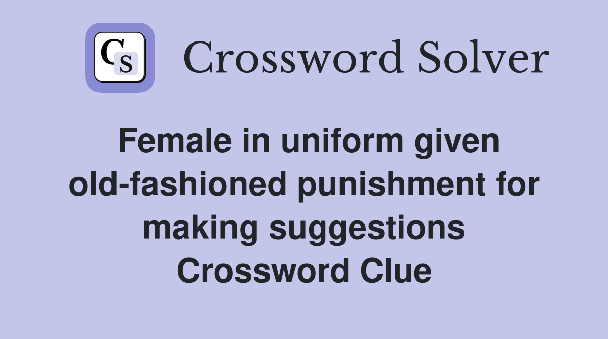 Female in uniform given old-fashioned punishment for making suggestions Crossword Clue