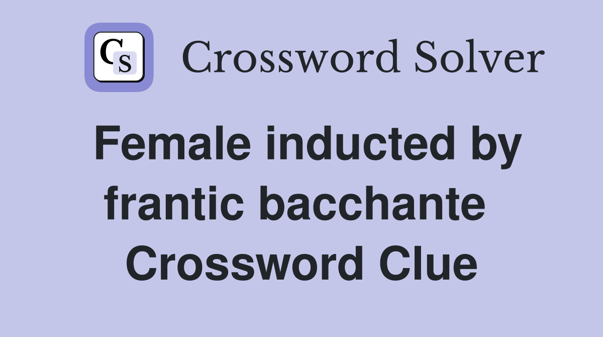 Female inducted by frantic bacchante  Crossword Clue